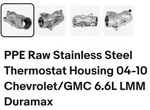 Ppe Raw Stainless Steel Thermostat Housing 04-10 Chevrolet/gmc 6.6L Lmm Duramax. Fixed Price $75.00.